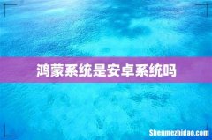 鸿蒙系统是安卓系统吗