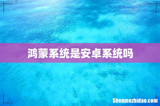 鸿蒙系统是安卓系统吗