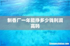 制香厂一年能挣多少钱利润高吗