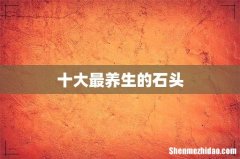 十大最养生的石头