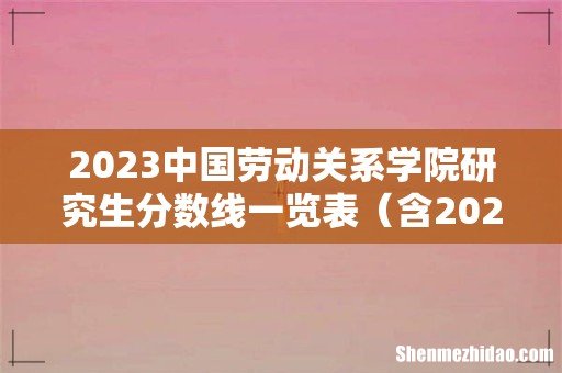 含2021-2022历年复试 2023中国劳动关系学院研究生分数线一览表