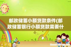 邮政储蓄银行小额贷款需要什么条件？ 邮政储蓄小额贷款条件