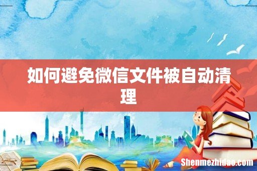 如何避免微信文件被自动清理