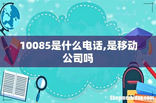 10085是什么电话,是移动公司吗