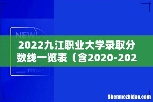 含2020-2021历年 2022九江职业大学录取分数线一览表