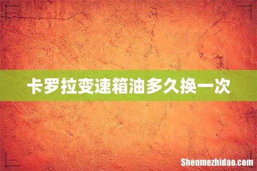 卡罗拉变速箱油多久换一次
