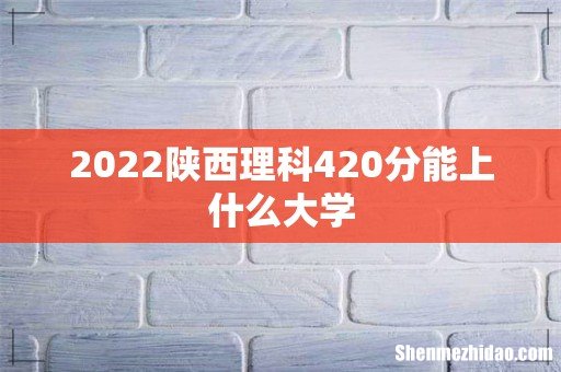 2022陕西理科420分能上什么大学