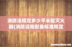 消防设施配备标准规定 消防法规定多少平米配灭火器