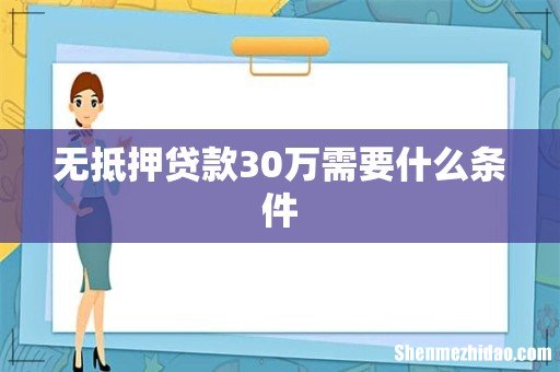 无抵押贷款30万需要什么条件