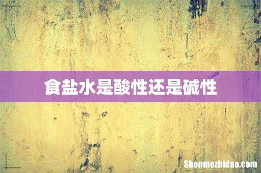 食盐水是酸性还是碱性