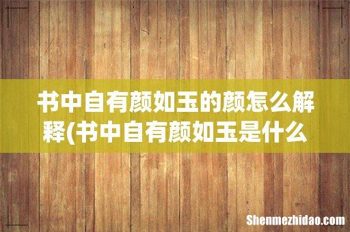 书中自有颜如玉是什么意思 书中自有颜如玉的颜怎么解释