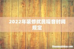 2022年装修扰民噪音时间规定