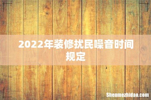 2022年装修扰民噪音时间规定