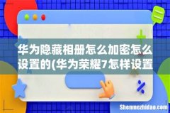 华为荣耀7怎样设置私密相册锁 华为隐藏相册怎么加密怎么设置的