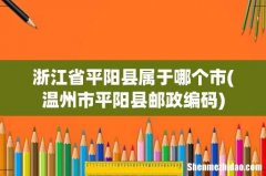 温州市平阳县邮政编码 浙江省平阳县属于哪个市