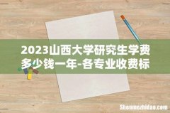 2023山西大学研究生学费多少钱一年-各专业收费标准