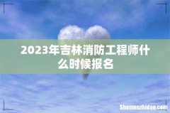 2023年吉林消防工程师什么时候报名
