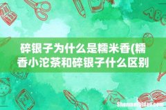 糯香小沱茶和碎银子什么区别 碎银子为什么是糯米香