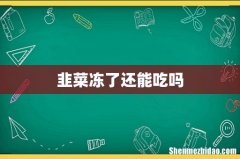 韭菜冻了还能吃吗