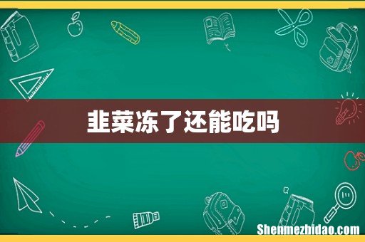 韭菜冻了还能吃吗