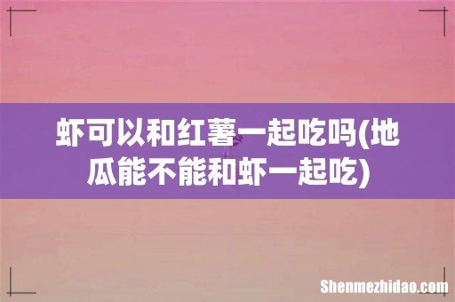 地瓜能不能和虾一起吃 虾可以和红薯一起吃吗