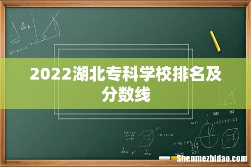 2022湖北专科学校排名及分数线
