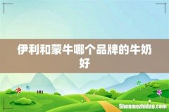 伊利和蒙牛哪个品牌的牛奶好
