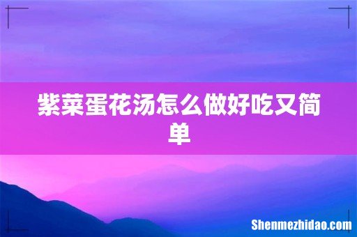 紫菜蛋花汤怎么做好吃又简单