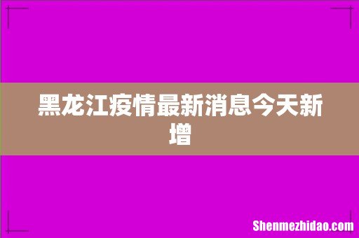 黑龙江疫情最新消息今天新增
