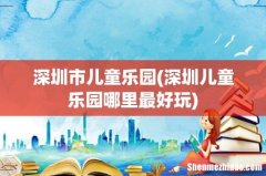 深圳儿童乐园哪里最好玩 深圳市儿童乐园