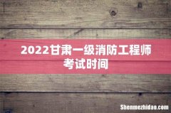 2022甘肃一级消防工程师考试时间