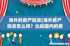 海外房产投资怎么样？比起国内的房产有什么优势吗？ 海外的房产投资