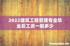 2022建筑工程管理专业毕业后工资一般多少