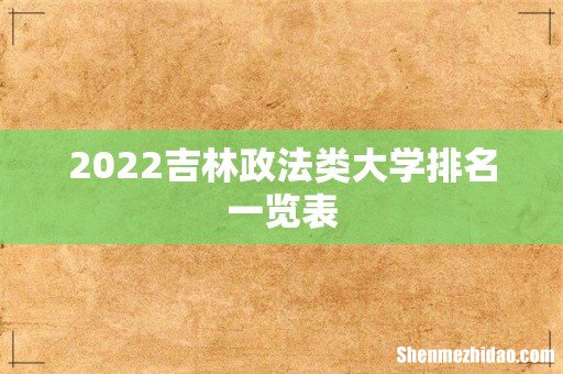 2022吉林政法类大学排名一览表