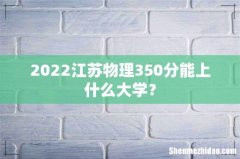 2022江苏物理350分能上什么大学？