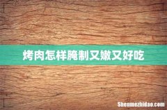 烤肉怎样腌制又嫩又好吃
