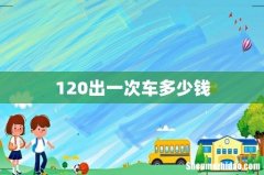 120出一次车多少钱