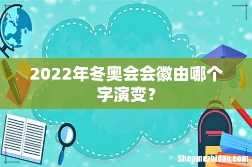 2022年冬奥会会徽由哪个字演变?