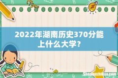 2022年湖南历史370分能上什么大学？