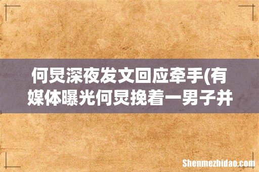 有媒体曝光何炅挽着一男子并牵手过马路,网传该男子是费启鸣,这是真的吗? 何炅深夜发文回应牵手