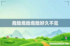 危险危险危险好久不见
