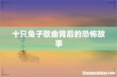 十只兔子歌曲背后的恐怖故事
