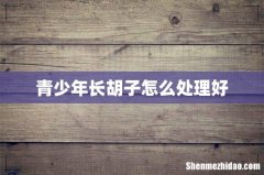 青少年长胡子怎么处理好