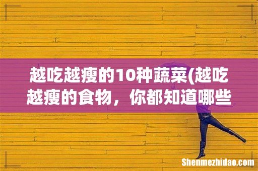 越吃越瘦的食物,你都知道哪些呢? 越吃越瘦的10种蔬菜