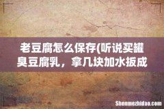 听说买罐臭豆腐乳，拿几块加水扳成汤，然后老豆腐放进去发酵一天，那臭豆腐汤用完怎么保
