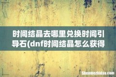 dnf时间结晶怎么获得？ 时间结晶去哪里兑换时间引导石