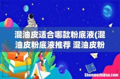 混油皮粉底液推荐 混油皮粉底液使用心得 混油皮适合哪款粉底液