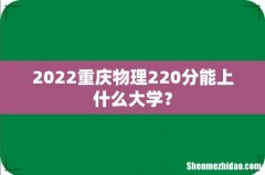 2022重庆物理220分能上什么大学？