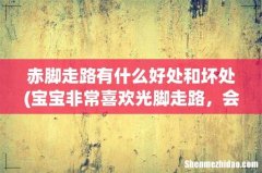 宝宝非常喜欢光脚走路，会对宝宝造成不利影响吗？ 赤脚走路有什么好处和坏处