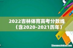含2020-2021历年 2022吉林体育高考分数线